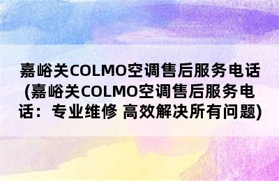 嘉峪关COLMO空调售后服务电话(嘉峪关COLMO空调售后服务电话：专业维修 高效解决所有问题)